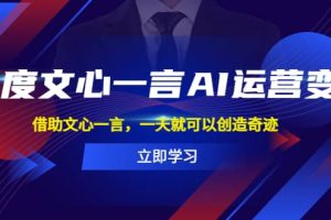 百度·文心一言AI·運營變現，借助文心一言，一天就可以創造奇跡