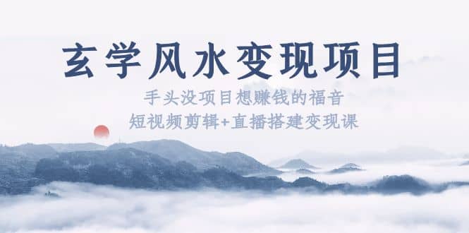 玄學風水變現項目：手頭沒項目想賺錢的福音（短視頻剪輯 直播搭建變現課）插圖