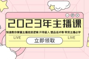 2023年主播課 快速教你掌握主播底層邏輯 開場留人 塑品話術等 帶貨主播必學