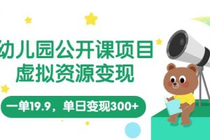 幼兒園公開課項(xiàng)目，虛擬資源變現(xiàn)，一單19.9，單日變現(xiàn)300 （教程 資料）