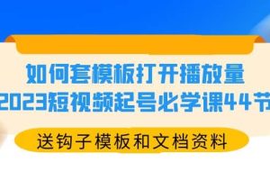 如何套模板打開播放量，2023短視頻起號(hào)必學(xué)課44節(jié)（送鉤子模板和文檔資料）