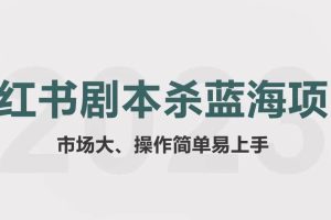 拆解小紅書藍海賽道：劇本殺副業項目，玩法思路一條龍分享給你【1節視頻】