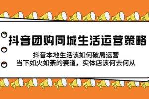 抖音團購同城生活運營策略，抖音本地生活該如何破局，實體店該何去何從