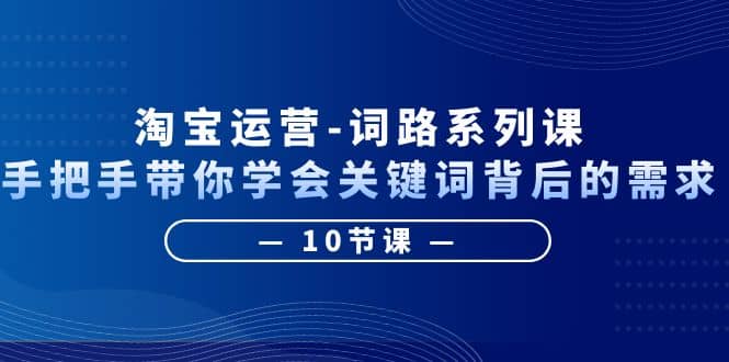 淘寶運營-詞路系列課：手把手帶你學會關鍵詞背后的需求（10節課）插圖