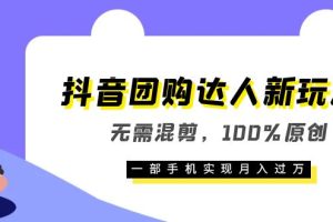 抖音團購達人新玩法，無需混剪，100%原創，一部手機實現月入過萬