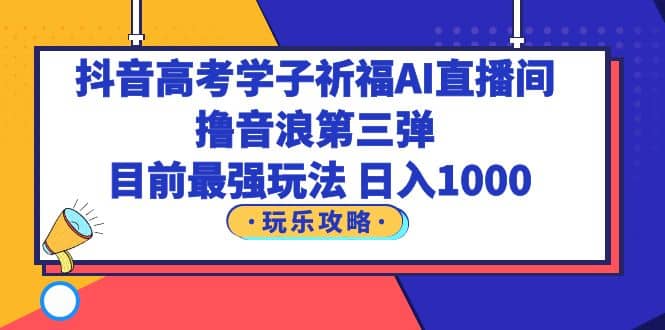 抖音高考學子祈福AI直播間，擼音浪第三彈，目前最強玩法，輕松日入1000插圖