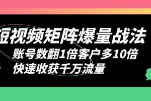 短視頻-矩陣爆量戰法，賬號數翻1倍客戶多10倍，快速收獲千萬流量