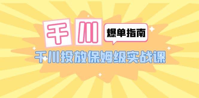 千川-爆單實戰(zhàn)指南：千川投放保姆級實戰(zhàn)課（22節(jié)課時）插圖