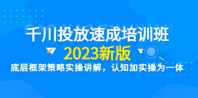 千川投放速成培訓(xùn)班【2023新版】底層框架策略實(shí)操講解，認(rèn)知加實(shí)操為一體插圖