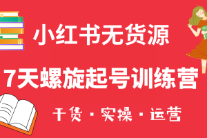 小紅書7天螺旋起號訓練營，小白也能輕松起店（干貨 實操 運營）
