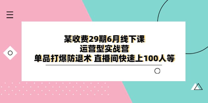 某收費(fèi)29期6月線下課-運(yùn)營型實(shí)戰(zhàn)營 單品打爆防退術(shù) 直播間快速上100人等插圖
