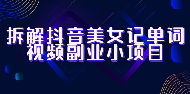 拆解抖音美女記單詞視頻副業(yè)小項(xiàng)目，一條龍玩法大解析（教程 素材）插圖
