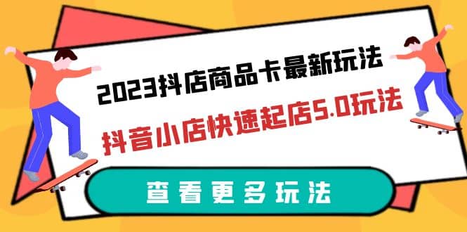 2023抖店商品卡最新玩法，抖音小店快速起店5.0玩法（11節課）插圖