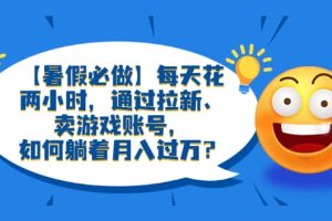 【暑假必做】每天花兩小時，通過拉新、賣游戲賬號，如何躺著月入過萬？