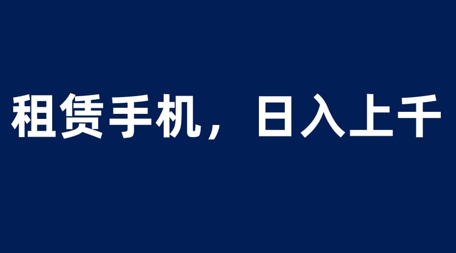 租賃手機藍海項目，輕松到日入上千，小白0成本直接上手插圖