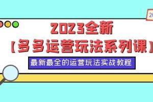 2023全新【多多運營玩法系列課】，最新最全的運營玩法，50節(jié)實戰(zhàn)教程