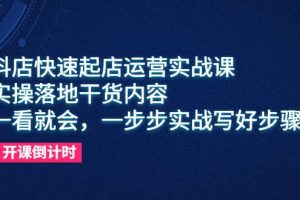 抖店快速起店運(yùn)營實(shí)戰(zhàn)課，實(shí)操落地干貨內(nèi)容，一看就會(huì)，一步步實(shí)戰(zhàn)寫好步驟