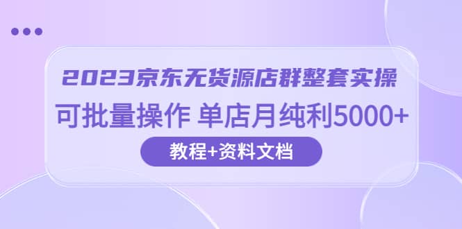 2023京東-無貨源店群整套實(shí)操 可批量操作 單店月純利5000 63節(jié)課 資料文檔插圖