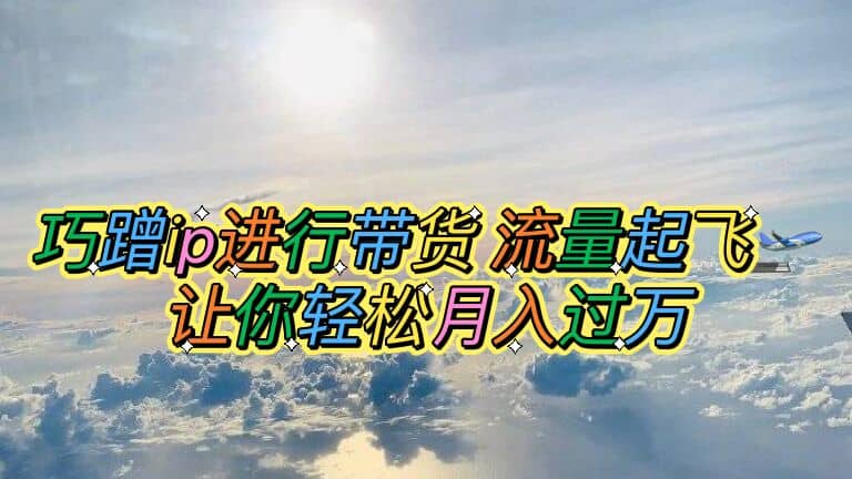 巧蹭ip進行帶貨，流量起飛，讓你輕松月入過萬插圖