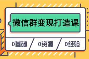 人人必學的微信群變現打造課，讓你的私域營銷快人一步（17節-無水印）