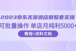2023京東-無貨源店群整套實(shí)操 可批量操作 單店月純利5000 63節(jié)課 資料文檔