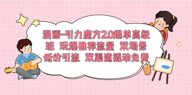 漫畫-引力魔方2.0爆單高級班 玩爆推薦流量 雙場景低價引流 雙渠道撬動免費插圖