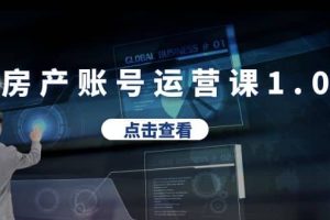 房產賬號運營課1.0：從0播放到10w播放，教你做垂直賬號，陪你做房產成交