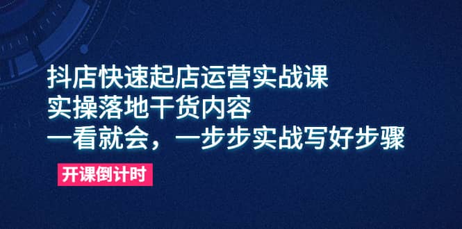 抖店快速起店運(yùn)營實(shí)戰(zhàn)課，實(shí)操落地干貨內(nèi)容，一看就會(huì)，一步步實(shí)戰(zhàn)寫好步驟插圖