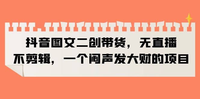 抖音圖文二創(chuàng)帶貨，無直播，不剪輯，一個悶聲發(fā)大財?shù)捻椖坎鍒D