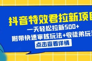 抖音特效君拉新項目 一天輕松拉新500  附帶快速審核玩法 收徒弟玩法