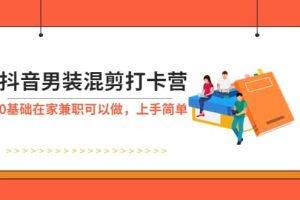 抖音男裝-混剪打卡營，0基礎在家兼職可以做，上手簡單