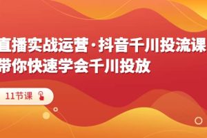 直播實(shí)戰(zhàn)運(yùn)營·抖音千川投流課，帶你快速學(xué)會千川投放（11節(jié)課）
