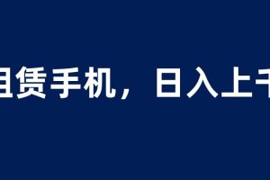 租賃手機藍海項目，輕松到日入上千，小白0成本直接上手