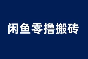 閑魚零擼無腦搬磚，一天200＋無壓力，當天操作收益即可上百