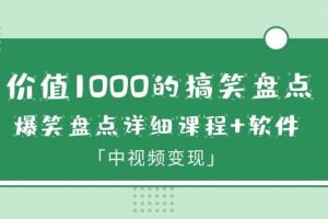 價值1000的搞笑盤點大V爆笑盤點詳細課程 軟件，中視頻變現