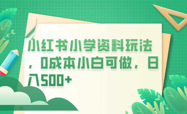 小紅書小學資料玩法，0成本小白可做日入500 （教程 資料）插圖