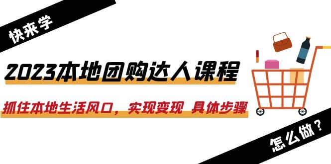 2023本地團購達人課程：抓住本地生活風口，實現變現 具體步驟（22節課）插圖