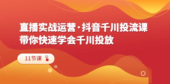 直播實(shí)戰(zhàn)運(yùn)營·抖音千川投流課，帶你快速學(xué)會千川投放（11節(jié)課）插圖