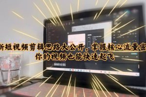 最新短視頻剪輯思路大公開(kāi)，掌握核心流量密碼，你的視頻也能快速起飛