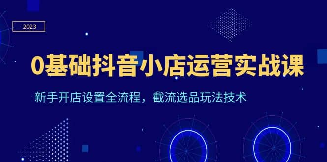 0基礎抖音小店運營實戰課，新手開店設置全流程，截流選品玩法技術插圖