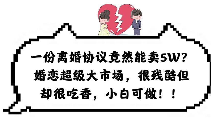 一份離婚協(xié)議竟然能賣5W？婚戀超級大市場，很殘酷但卻很吃香，小白可做插圖