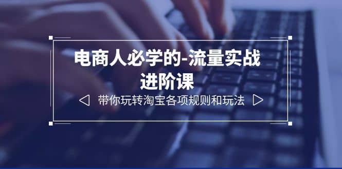 電商人必學(xué)的-流量實(shí)戰(zhàn)進(jìn)階課：帶你玩轉(zhuǎn)淘寶各項(xiàng)規(guī)則和玩法（12節(jié)課）插圖