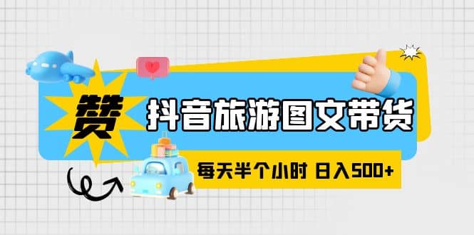 抖音旅游圖文帶貨，零門(mén)檻，操作簡(jiǎn)單，每天半個(gè)小時(shí)，日入500插圖