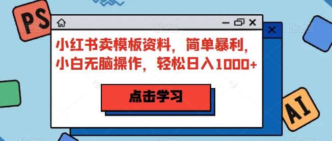 小紅書賣模板資料，簡單暴利，小白無腦操作，輕松日入1000 【揭秘】插圖