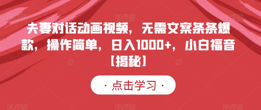 夫妻對(duì)話動(dòng)畫視頻，無需文案條條爆款，操作簡(jiǎn)單，日入1000 ，小白福音【揭秘】