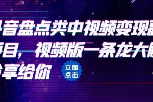 拆解：抖音盤點類中視頻變現副業項目，視頻版一條龍大解析分享給你