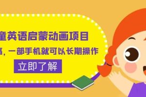 兒童英語啟蒙動畫項目，利潤高，一部手機就可以長期操作（教務(wù) 素材）
