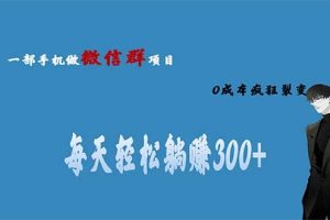 用微信群做副業(yè)，0成本瘋狂裂變，當(dāng)天見(jiàn)收益 一部手機(jī)實(shí)現(xiàn)每天輕松躺賺300
