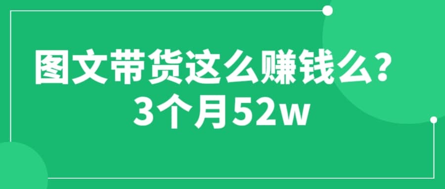 圖文帶貨這么賺錢么? 3個月52W 圖文帶貨運營加強課插圖