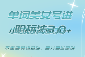 美女單詞號進階玩法2.0，小白日收益500 ，不需要剪輯基礎，百分百過原創